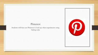 Pinterest
Students will then use Pinterest to look up other experiments using
baking soda
 
