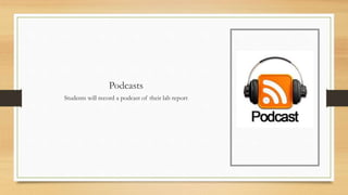 Podcasts
Students will record a podcast of their lab report
 