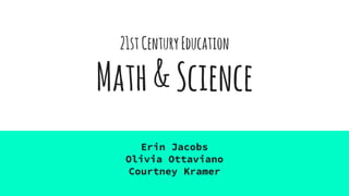 21stCenturyEducation
Math&Science
Erin Jacobs
Olivia Ottaviano
Courtney Kramer
 