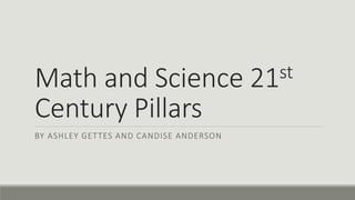 Math and Science 21st
Century Pillars
BY ASHLEY GETTES AND CANDISE ANDERSON
 
