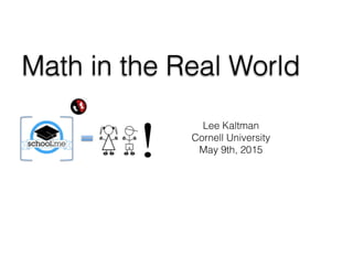 Math in the Real World
Lee Kaltman
Cornell University
May 9th, 2015
 