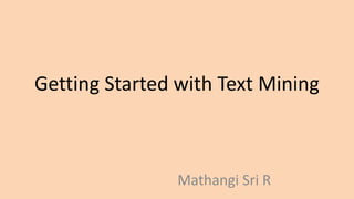Getting Started with Text Mining
Mathangi Sri R
 