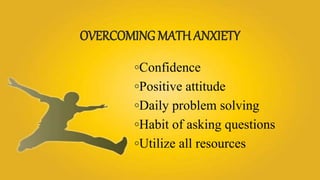 OVERCOMING MATH ANXIETY
◦Confidence
◦Positive attitude
◦Daily problem solving
◦Habit of asking questions
◦Utilize all resources
 