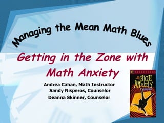 Getting in the Zone with Math Anxiety Andrea Cahan, Math Instructor  Sandy Nisperos, Counselor Deanna Skinner, Counselor   Managing the Mean Math Blues 