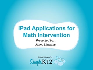 iPad Applications for 
Math Intervention 
Presented by: 
Jenna Linskens 
 