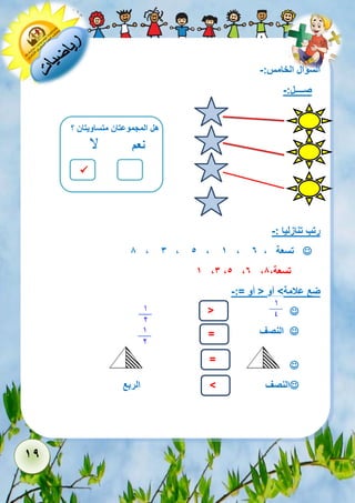 19 
السؤال الخامس:- 
صــــل:- 
 
رتب تنازليا :- 
 8 , 3 , 5 , 1 , تسعة , 6 
1 ,3 ,5 ,6 , تسعة, 8 
ضع علامة< أو > أو =:- 
 
 النصف 
 
النصف الربع 
هل المجموعتان متساويتان ؟ 
نعم 
لا 
> 
= 
= 
< 
 