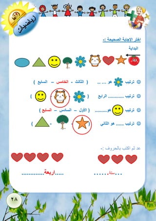 28 
اختر الإجابة الصحيحة :- 
البداية 
 ترتيب هو … … ) الثالث - الخامس – السابع ( 
 ترتيب ............ الرابع ) - - ( 
 ترتيب هو......... ) الأول – السادس – السابع ( 
 ترتيب ...... هو الثاني ) - - ( 
عد ثم اكتب بالحروف :- 
...ستة...... .....اربعة............. 
