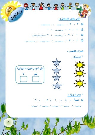 5 
- 4 أكمل بنفس التسلسل :- 
 ........... , ......... , 2 , 3 
 2 , .......... , 6 , 8 
 ............... , 7 , .......... , 3 , 1 
 ............. , ............ , .......... , 5 , 4 
السؤال الخامس:- 
- 1 صــــل:- 
هههل 
- 2 رتب تنازليا :- 
 6 , 5 , 1 , تسعة , 8 
....... , ....... , ....... , ....... , ....... 
هل المجموعتين متساويتان؟ 
نعم لا 
 