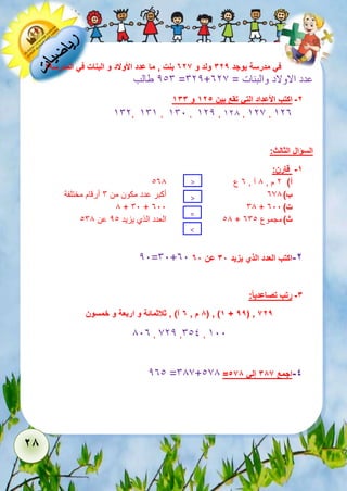 28 
في مدرسة يوجد 329 ولد و 726 بنت , ما عدد الأولاد و البنات في المدرسة؟ 
216 طالب =622+ عدد الاولاد والبنات = 327 
-2 اكتب الأعداد التي تقع بين 125 و 133 
562, 565 , 561 , 522 , 528 , 527 , 523 
السؤال الثالث: 
-1 قارن: 
138 
أ( م , آ , ع > 
3 8 2 ب 6 378 ( أكبر عدد مكون من أرقام مختلفة 
> 
= 
< 
8 + 61 + 311 68 + ت ( 311 
18 العدد الذي يزيد 21 عن 168 + ث ( مجموع 361 
21=61+31 -2 اكتب العدد الذي يزيد 38 عن 78 
-3 رتب تصاعدي ا : 
8 م , 7 آ( , ثلاثمائة و اربعة و خمسون ( , )1 + 99( , 629 
813 , 722 ,611 , 511 
231 =687+178 = -4 اجمع 386 إلي 568 
 