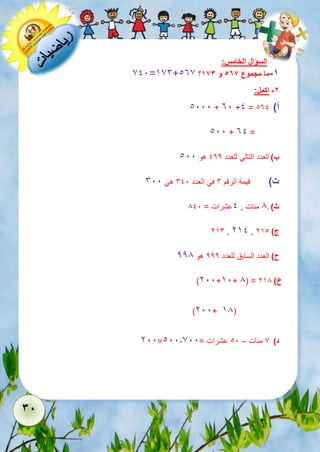 38 
السؤال الخامس: 
711=576+137 ؟ -1 ما مجموع 576 و 163 
-2 اكمل: 
1111 + 31 +1 = أ( 131 
111 + 31 = 
ب ( العدد التالي للعدد 122 هو 111 
ت ( قيمة الرقم 6 في العدد 611 هي 611 
ث ( . 8 مئات , 1عشرات = 811 
256 , 251 , ج ( 251 
ح ( العدد السابق للعدد 222 هو 228 
)211+51+ 8( = خ ( 258 
)211+ 58( 
211=111- د ( 7 مئات – 11 عشرات = 711 
