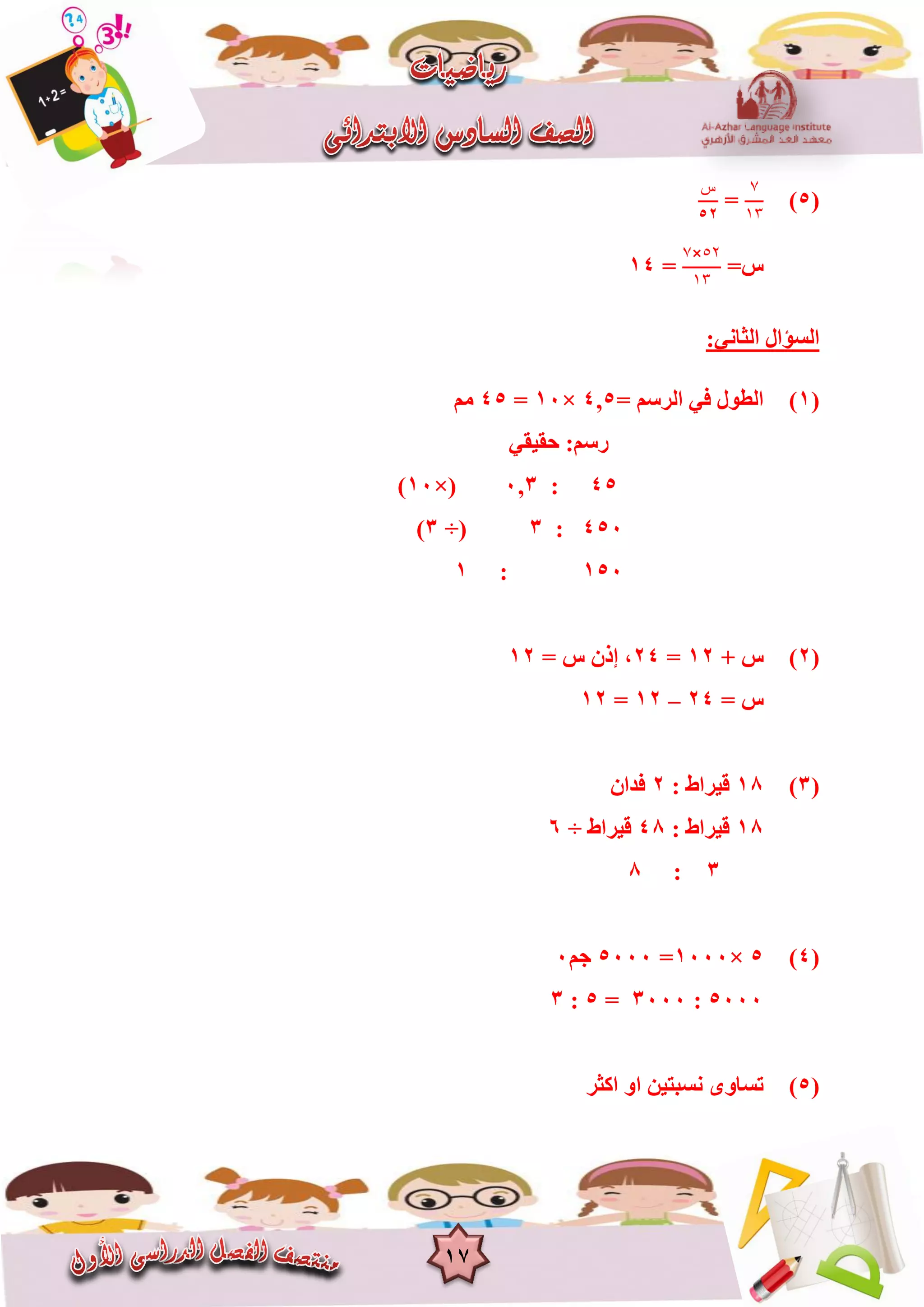 17
(5)
7
٠٣
=
‫ﺱ‬
52
=‫ط‬
٥٢×7
٠٣
=14
:ٟٔ‫اٌضب‬ ‫اٌغؤاي‬
(1)= ُ‫اٌشع‬ ٟ‫ف‬ ‫اٌغٛي‬5,4×10=45ُِ
ٟ‫ؽم١م‬ :ُ‫سع‬
45:3,0×(10)
450:3(÷3)
150:1
(2)+ ‫ط‬12=24= ‫ط‬ ْ‫إر‬ ،12
= ‫ط‬24–12=12
(3)18: ‫ل١شاط‬2ْ‫فذا‬
18: ‫ل١شاط‬48‫ل١شاط‬÷6
3:8
(4)5×1000=5000ُ‫ع‬0
5000:3000=5:3
(5)‫اوضش‬ ٚ‫ا‬ ٓ١‫ٔغجز‬ ٜٚ‫رغب‬
 