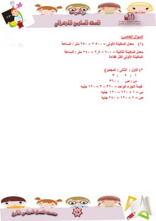 15
:‫اٌخبِظ‬ ‫اٌغؤاي‬
(1)= ٌٝٚ‫األ‬ ‫اٌّبو١ٕخ‬ ‫ِؼذي‬5002=250ِ‫زش‬‫اٌغبػخ‬ /
= ‫اٌضبٔ١خ‬ ‫اٌّبو١ٕخ‬ ‫ِؼذي‬600÷5‚2=240ِ‫زش‬‫اٌغبػخ‬ /
‫وفبءح‬ ‫أوضش‬ ٌٝٚ‫األ‬ ‫اٌّبو١ٕخ‬
2‫اٌّغّٛع‬ : ٝٔ‫اٌضب‬ : ‫االٚي‬ )
1:2:3
: ‫ص‬ : ‫ط‬360
= ‫اٌٛاؽذ‬ ‫اٌغضء‬ ‫ل١ّخ‬360÷3=120ٗ١ٕ‫ع‬
= ‫ط‬1×120=120ٗ١ٕ‫ع‬
= ‫ص‬2×120=240ٗ١ٕ‫ع‬
 