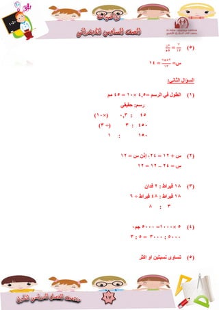 17
(5)
7
٠٣
=
‫ﺱ‬
52
=‫ط‬
٥٢×7
٠٣
=14
:ٟٔ‫اٌضب‬ ‫اٌغؤاي‬
(1)= ُ‫اٌشع‬ ٟ‫ف‬ ‫اٌغٛي‬5,4×10=45ُِ
ٟ‫ؽم١م‬ :ُ‫سع‬
45:3,0×(10)
450:3(÷3)
150:1
(2)+ ‫ط‬12=24= ‫ط‬ ْ‫إر‬ ،12
= ‫ط‬24–12=12
(3)18: ‫ل١شاط‬2ْ‫فذا‬
18: ‫ل١شاط‬48‫ل١شاط‬÷6
3:8
(4)5×1000=5000ُ‫ع‬0
5000:3000=5:3
(5)‫اوضش‬ ٚ‫ا‬ ٓ١‫ٔغجز‬ ٜٚ‫رغب‬
 