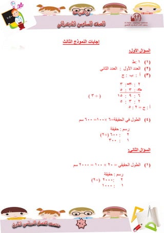 20
‫اٌضبٌش‬ ‫إٌّٛرط‬ ‫إعبثبد‬
:‫األٚي‬ ‫اٌغؤاي‬
(1)8‫:ط‬
(2)ًَ‫انثا‬ ‫انؼذد‬ : ‫األٔل‬ ‫انؼذد‬
(3): ‫أ‬‫ج‬ : ‫ب‬
2:3:3
3:3:5
6:9:85÷ (3)
2:3:5
= ‫ج‬ : ‫أ‬2:5
(4)=‫انحقٍقح‬ ً‫ف‬ ‫انغٕل‬6×866=666‫عى‬
‫س‬: ‫عى‬‫حقٍقح‬
2:666÷(2)
8:366
:ٟٔ‫اٌضب‬ ‫اٌغؤاي‬
(1)ً‫انحقٍق‬ ‫انغٕل‬=26×866=2666‫عى‬
‫س‬: ‫عى‬‫حقٍقح‬
2:2666÷(2)
8:8666
 