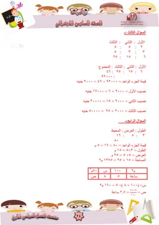24
‫:ـ‬ ‫اٌضبٌش‬ ‫اٌغؤاي‬
ًَ‫انثا‬ : ‫األٔل‬:‫انثانس‬
2:5:5
3:3:5
6:85:25
: ًَ‫انثا‬ : ‫األٔل‬‫انًدًٕع‬ : ‫انثانس‬
6:85:25:46
:92666
= ‫انٕاحذ‬ ‫اندضء‬ ‫قًٍح‬92666÷46=2666ٍُّ‫خ‬
= ‫األٔل‬ ‫َصٍة‬2666×6=82666ٍُّ‫خ‬
= ًَ‫انثا‬ ‫َصٍة‬2666×85=36666ٍُّ‫خ‬
= ‫انثانس‬ ‫َصٍة‬2666×25=56666ٍُّ‫خ‬
‫اٌشاثغ:ـ‬ ‫اٌغؤاي‬
‫انًحٍظ‬ : ‫انؼشض‬ : ‫انغٕل‬
3:5:86
16
= ‫انٕاحذ‬ ‫اندضء‬ ‫قًٍح‬16÷86=5‫و‬
= ‫انغٕل‬3×5=85‫و‬
= ‫انؼشض‬5×5=25‫و‬
= ‫انًغاحح‬85×25=8375‫و‬2
‫و‬2866‫ط‬56‫و‬2
‫عاػح‬51‫ص‬
( =‫ط‬866×1÷)5=866‫و‬2
= ‫ص‬
5×56
866
=2.5‫عاػح‬
 