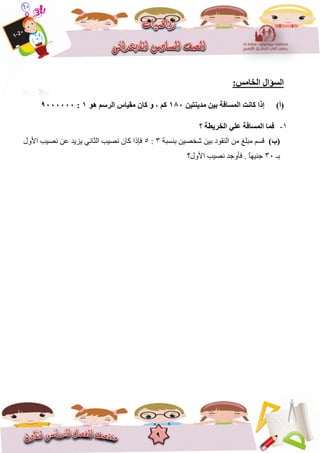 9
:‫اٌخبِظ‬ ‫اٌغؤاي‬
(‫أ‬)ٓ١‫ِذ٠ٕز‬ ٓ١‫ث‬ ‫اٌّغبفخ‬ ‫وبٔذ‬ ‫إرا‬180ٛ٘ ُ‫اٌشع‬ ‫ِم١بط‬ ْ‫وب‬ ٚ ، ُ‫و‬1:9000000
8-‫؟‬ ‫اٌخش٠غخ‬ ٍٟ‫ػ‬ ‫اٌّغبفخ‬ ‫فّب‬
)‫(ة‬‫تُغثح‬ ٍٍ‫شخص‬ ٍٍ‫ت‬ ‫انُقٕد‬ ٍ‫ي‬ ‫يثهغ‬ ‫قغى‬3:5‫األٔل‬ ‫َصٍة‬ ٍ‫ػ‬ ‫ٌضٌذ‬ ًَ‫انثا‬ ‫َصٍة‬ ٌ‫كا‬ ‫فإرا‬
‫تـ‬36‫األٔل؟‬ ‫َصٍة‬ ‫فأٔخذ‬ . ً‫ا‬ٍُٓ‫خ‬
 