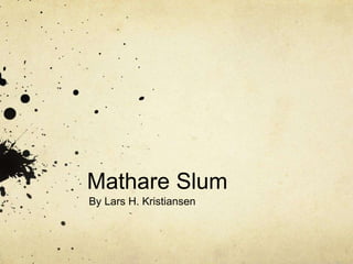 Mathare Slum 
By Lars H. Kristiansen 
 