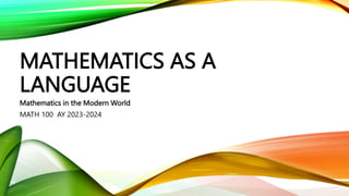 MATHEMATICS AS A
LANGUAGE
Mathematics in the Modern World
MATH 100 AY 2023-2024
 