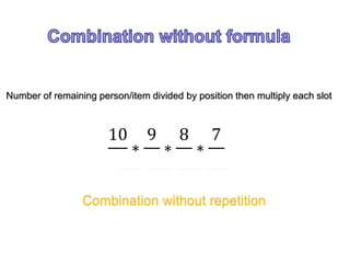 Number of remaining person/item divided by position then multiply each slot
10
∗
9
∗
8
∗
7
Combination without repetition
 