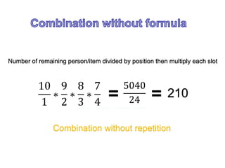 10
1
∗
9
2
∗
8
3
∗
7
4
5040
24
210
Combination without repetition
Number of remaining person/item divided by position then multiply each slot
 