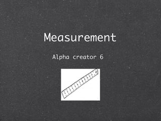 Measurement
 Alpha creator 6
 