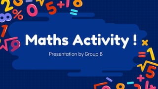 Maths Activity !
Presentation by Group B
 