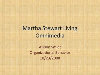Martha Stewart Living
Omnimedia
Allison Smidt
Organizational Behavior
10/23/2008
 