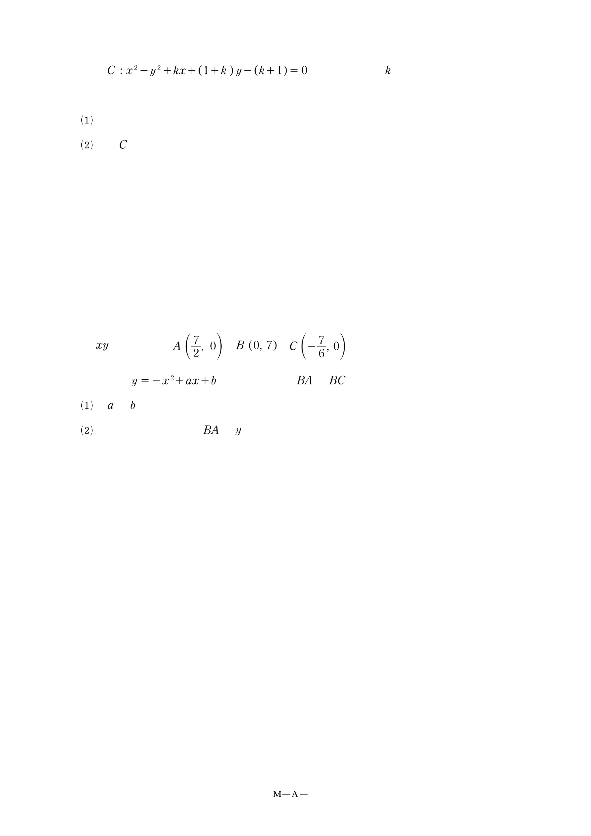 ２ 円 #("%"#%"&""!$"&"#!!&"$"##はどんな実数 &に対しても、常に二つの
定点を通ります。
! この二つの定点の座標を求めなさい。
" 円 #の半径の最小値を求めなさい。
３ "#平面上に点 ! '
%!#! "、"!#!'"、# !'
&!#! "をとります。
放物線 ##!"%"$""%は二つの直線 "!と "#に接します。
! $と %を求めなさい。
" この放物線と直線 "!と #軸に囲まれた領域の面積を求めなさい。
M ― A ― ２
 