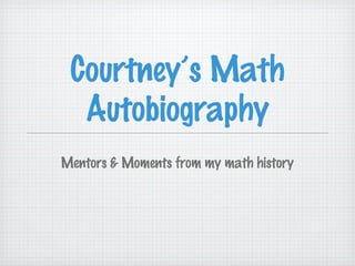 Courtney’s Math
  Autobiography
Mentors & Moments from my math history
 