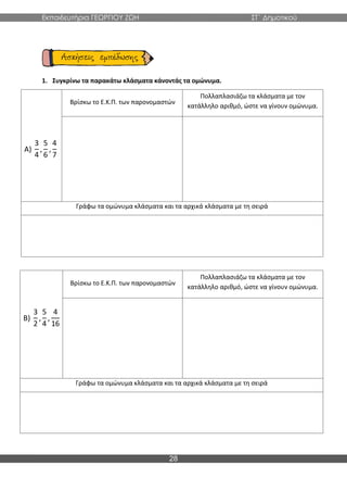 Εκπαιδευτήρια ΓΕΩΡΓΙΟΥ ΖΩΗ ΣΤ΄ Δημοτικού
28
1. Συγκρίνω τα παρακάτω κλάσματα κάνοντάς τα ομώνυμα.
Α)
3
4
,
5
6
,
4
7
Βρίσκω το Ε.Κ.Π. των παρονομαστών
Πολλαπλασιάζω τα κλάσματα με τον
κατάλληλο αριθμό, ώστε να γίνουν ομώνυμα.
Γράφω τα ομώνυμα κλάσματα και τα αρχικά κλάσματα με τη σειρά
Β)
3
2
,
5
4
,
4
16
Βρίσκω το Ε.Κ.Π. των παρονομαστών
Πολλαπλασιάζω τα κλάσματα με τον
κατάλληλο αριθμό, ώστε να γίνουν ομώνυμα.
Γράφω τα ομώνυμα κλάσματα και τα αρχικά κλάσματα με τη σειρά
 