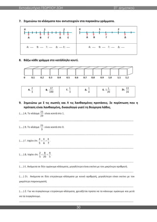 Εκπαιδευτήρια ΓΕΩΡΓΙΟΥ ΖΩΗ ΣΤ΄ Δημοτικού
30
7. Σημειώνω τα κλάσματα που αντιστοιχούν στα παρακάτω γράμματα.
8. Βάζω κάθε γράμμα στο κατάλληλο κουτί.
9. Σημειώνω με Σ τις σωστές και Λ τις λανθασμένες προτάσεις. Σε περίπτωση που η
πρόταση είναι λανθασμένη, δικαιολογώ γιατί τη θεώρησα λάθος.
 