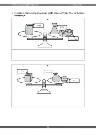 Εκπαιδευτήρια ΓΕΩΡΓΙΟΥ ΖΩΗ ΣΤ΄ Δημοτικού
59
5. Εκφράζω τα παρακάτω προβλήματα με μορφή εξίσωσης. Ύστερα λύνω τις εξισώσεις
που έφτιαξα.
Α.
Β.
 
