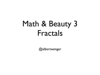 Math & Beauty 3
Fractals
@albertwenger

 
