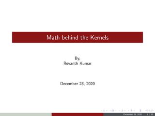 Math behind the Kernels
By,
Revanth Kumar
December 28, 2020
December 28, 2020 1 / 20
 
