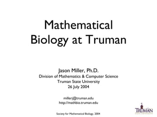 Mathematical Biology at Truman ,[object Object],[object Object],[object Object],[object Object],[object Object],[object Object],Society for Mathematical Biology, 2004 
