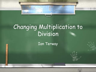 Changing Multiplication to Division Ian Terway 