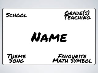 School        Grade(s)
              Teaching


         Name
Theme       Favourite
 Song      Math Symbol
 