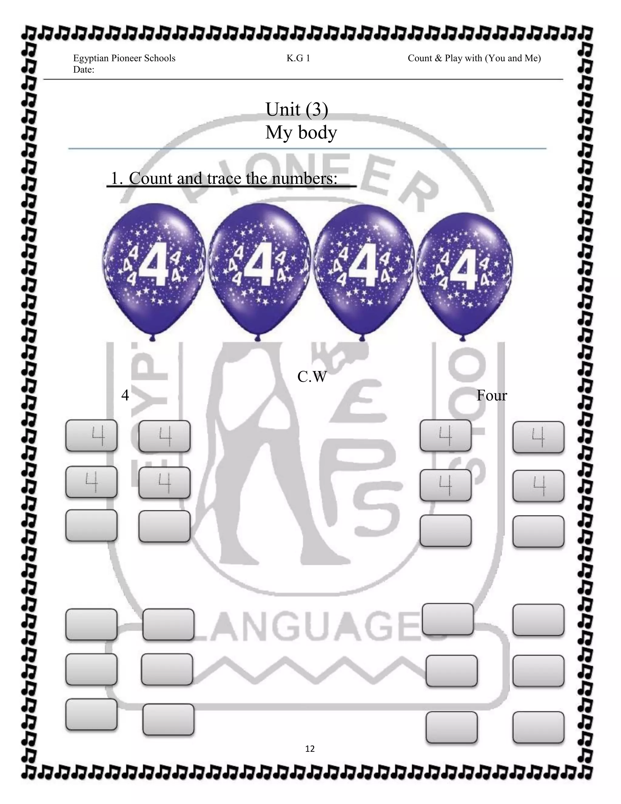 C.W
4 Four
Egyptian Pioneer Schools
Date:
K.G 1 Count & Play with (You and Me)
12
Unit (3)
My body
1. Count and trace the numbers:
 