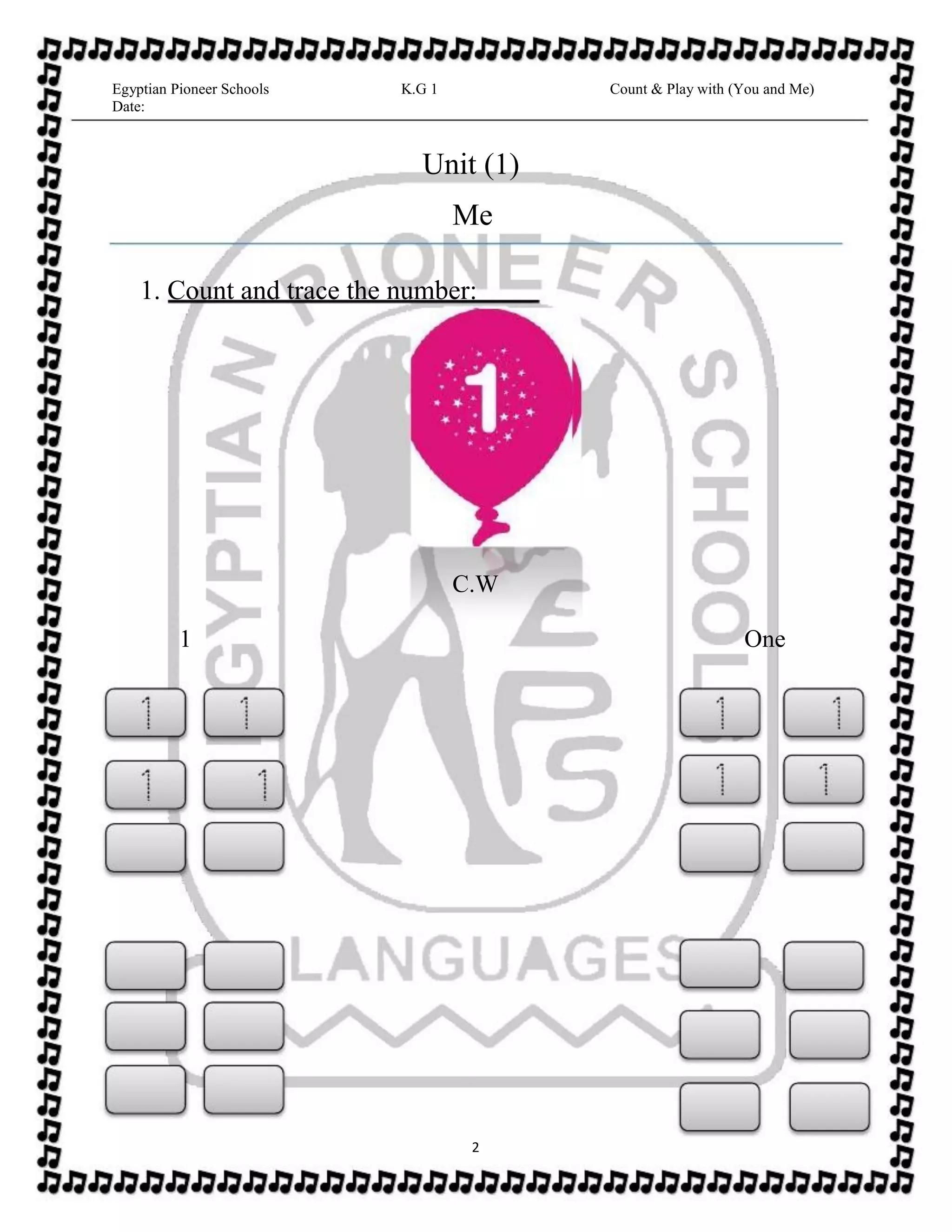 Egyptian Pioneer Schools
Date:
K.G 1 Count & Play with (You and Me)
Unit (1)
Me
1. Count and trace the number:
C.W
1 One
2
 