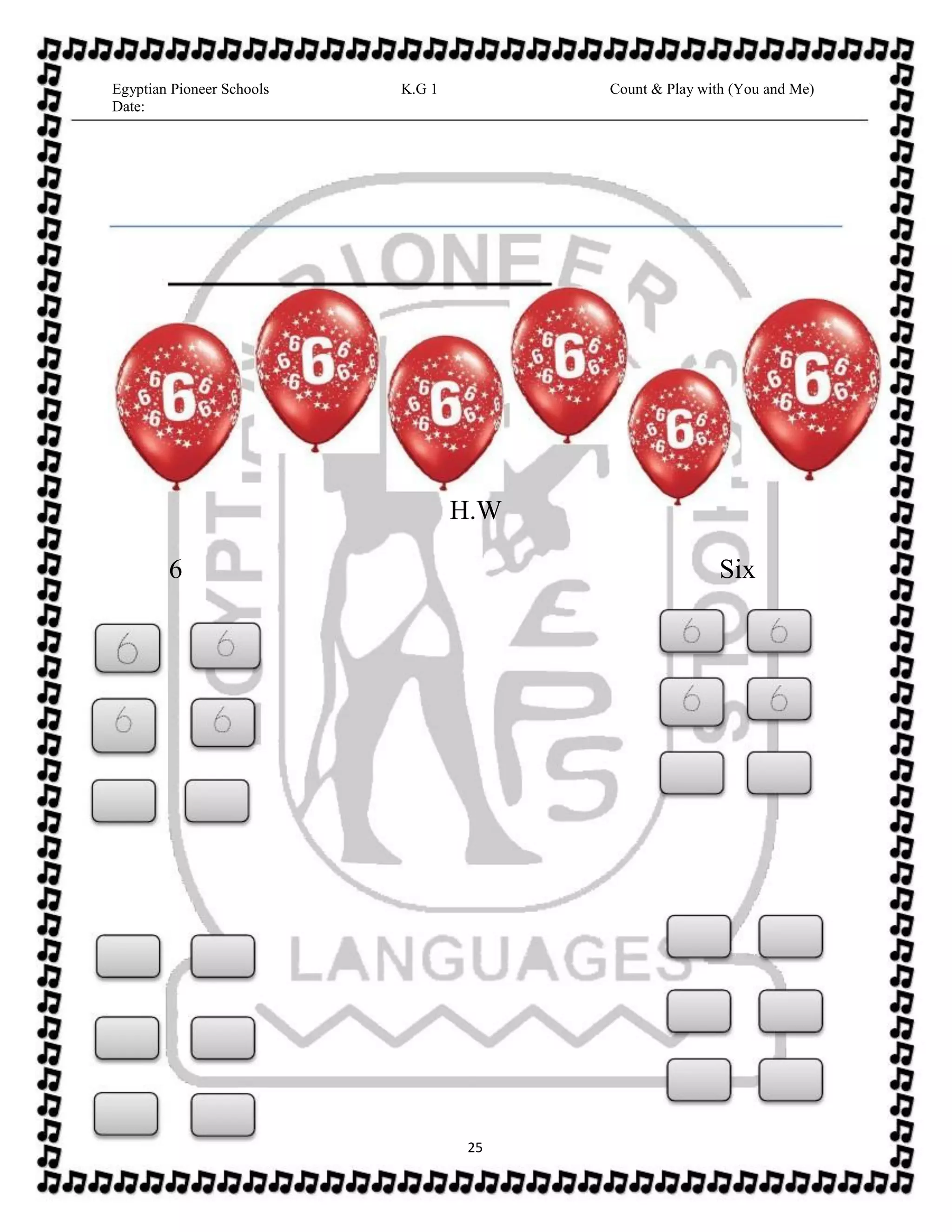Egyptian Pioneer Schools
Date:
K.G 1 Count & Play with (You and Me)
H.W
6 Six
25
 
