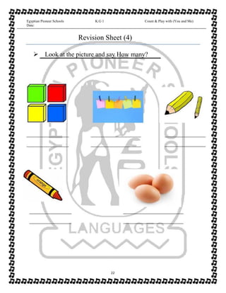 Egyptian Pioneer Schools
Date:
K.G 1 Count & Play with (You and Me)
Revision Sheet (4)
Look at the picture and say How m...
