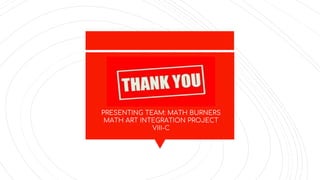PRESENTING TEAM: MATH BURNERS
MATH ART INTEGRATION PROJECT
VIII-C