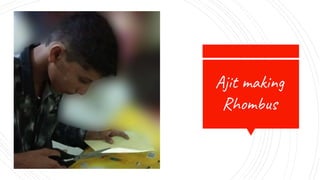 Raunak
making
kite
Ajit making
Rhombus