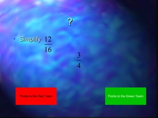 ?
• Simplify

12
16

Points to the Red Team

3
4

Points to the Green Team

 