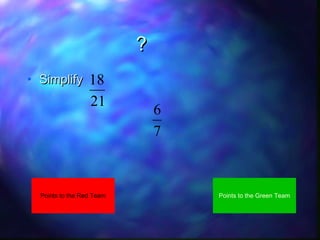 ?
• Simplify

18
21

Points to the Red Team

6
7

Points to the Green Team

 