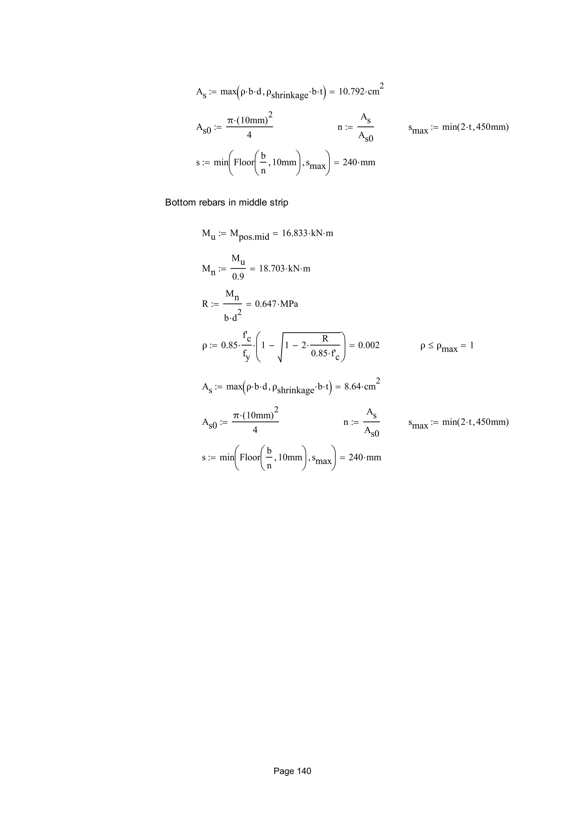 As max ρ b d ρshrinkage b t  10.792 cm
2

As0
π 10mm( )
2

4
 n
As
As0
 smax min 2 t 450mm( )
s min Floor
b
n
10mm





smax





240 mm
Bottom rebars in middle strip
Mu Mpos.mid 16.833 kN m
Mn
Mu
0.9
18.703 kN m
R
Mn
b d
2

0.647 MPa
ρ 0.85
f'c
fy
 1 1 2
R
0.85 f'c







 0.002 ρ ρmax 1
As max ρ b d ρshrinkage b t  8.64 cm
2

As0
π 10mm( )
2

4
 n
As
As0
 smax min 2 t 450mm( )
s min Floor
b
n
10mm





smax





240 mm
Page 140
 
