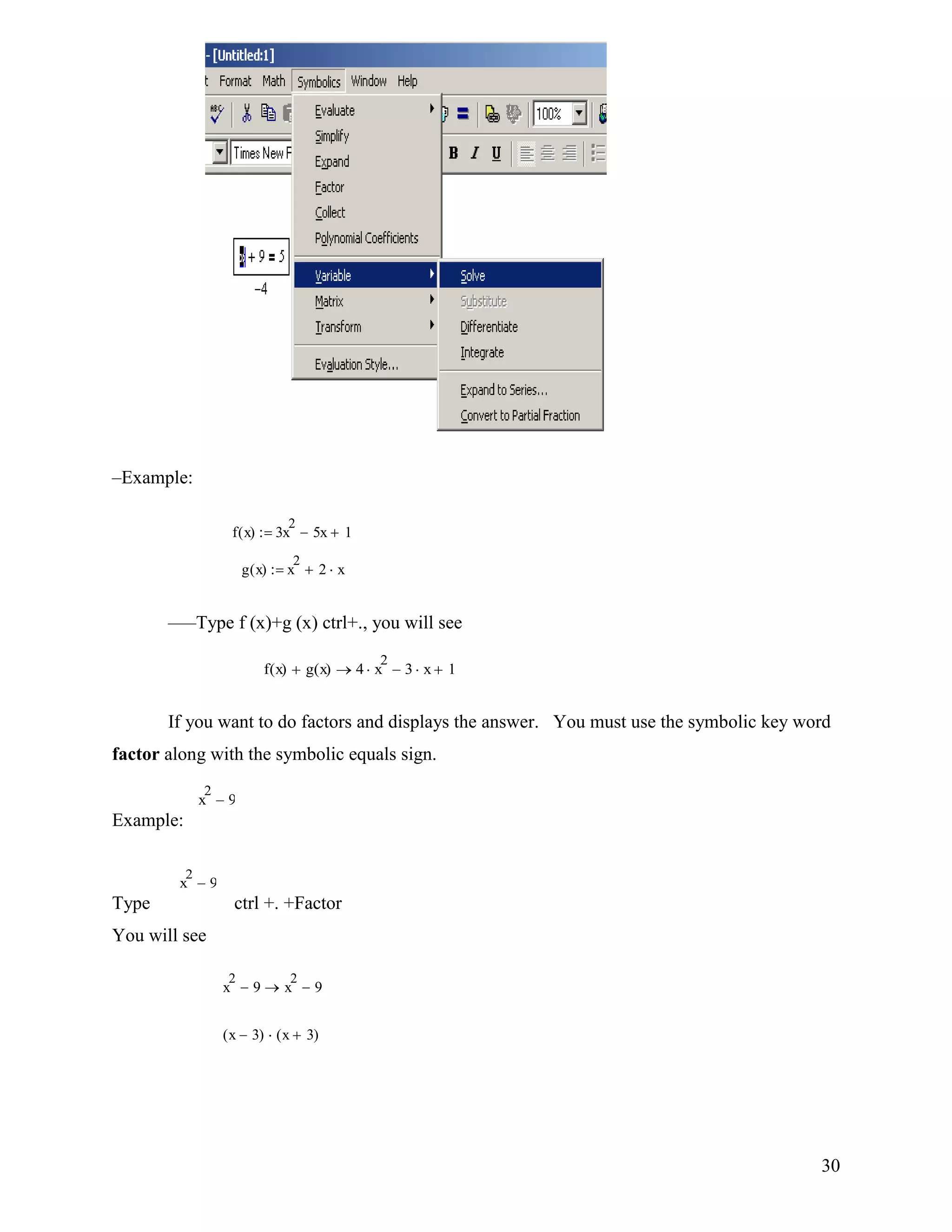 30
–Example:
–––Type f (x)+g (x) ctrl+., you will see
If you want to do factors and displays the answer. You must use the symbolic key word
factor along with the symbolic equals sign.
Example:
Type ctrl +. +Factor
You will see
x
2
9
x
2
9
x
2
9 x
2
9
x 3( ) x 3( )
f x( ) 3x
2
5x 1
g x( ) x
2
2 x
f x( ) g x( ) 4 x
2
3 x 1
 