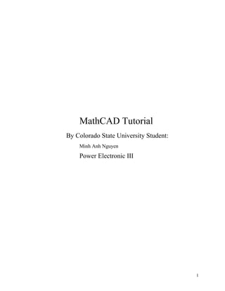 1
MathCAD Tutorial
By Colorado State University Student:
Minh Anh Nguyen
Power Electronic III
 