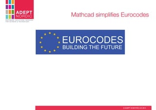 ADEPT

N O ND I IC
S C I ER T I F C

Mathcad simpliﬁes Eurocodes

SOFTWARE, SOLUTIONS, SERVICES
FOR SCIENCE & TECHNOLOGY

© ADEPT SCIENTIFIC A/S 2014

 