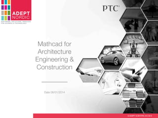 ADEPT

N O ND I IC
S C I ER T I F C
SOFTWARE, SOLUTIONS, SERVICES
FOR SCIENCE & TECHNOLOGY

Mathcad for
Architecture
Engineering &
Construction
________
Date 08/01/2014

© ADEPT SCIENTIFIC A/S 2014	


 